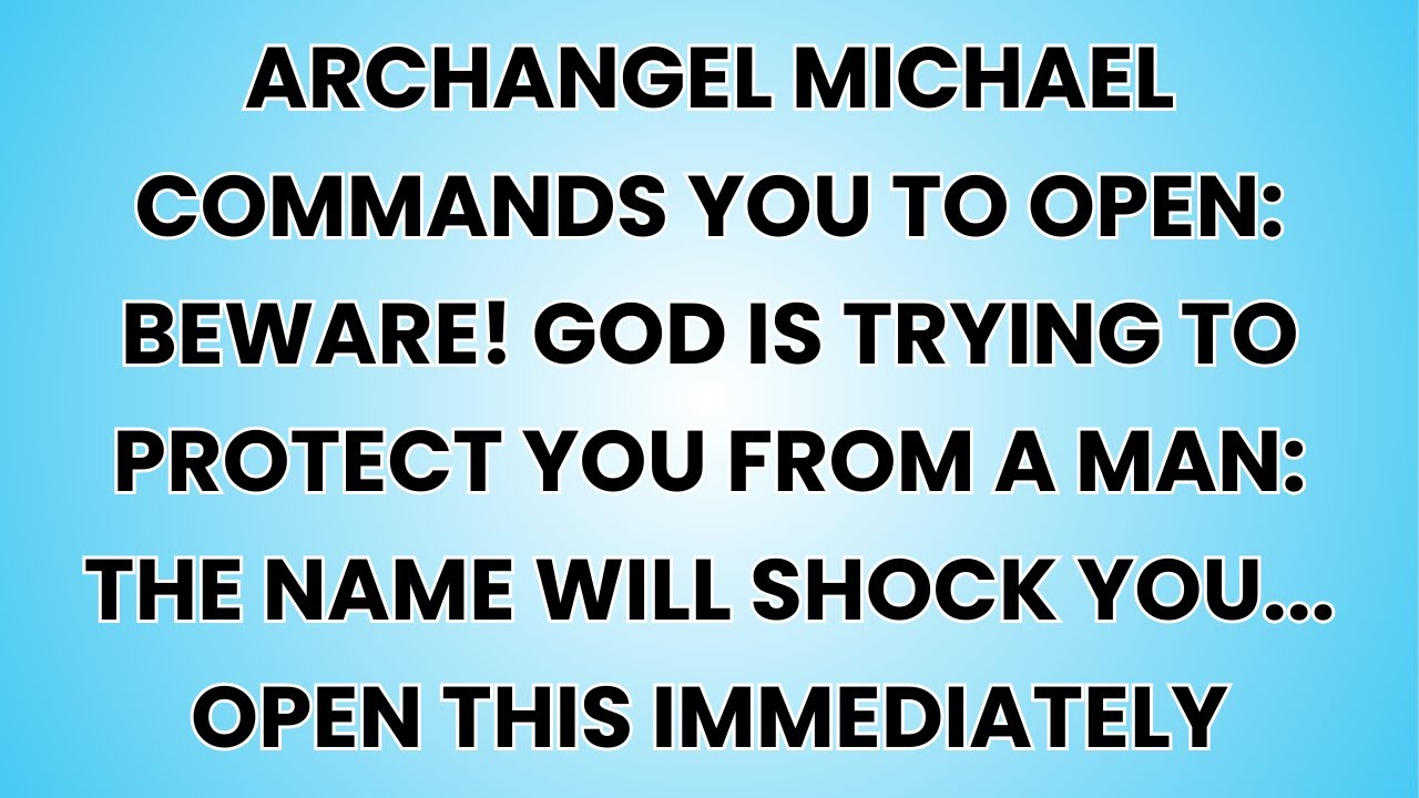 🧿 Archangel Michael COMMANDS you to open: BEWARE! GOD IS TRYING TO PROTECT YOU FROM A MAN: THE NAME.