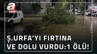 Şanlıurfa'yı fırtına, hortum, dolu aynı anda vurdu: 1 ölü! | A Haber