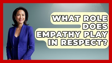 What Role Does Empathy Play In Respect? - Better Family Relationships