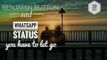 SAD WHATSAPP STATUS - THE CURIOUS CASE OF BENJAMIN BUTTON -YOU HAVE TO LET GO