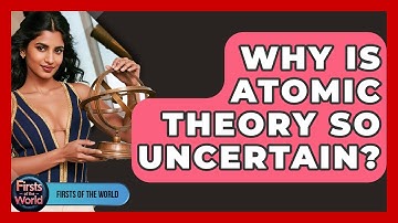 Why Is Atomic Theory So Uncertain? - Firsts of the World