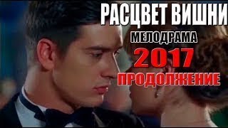 Фильм воплотил ютуб! РАСЦВЕТ ВИШНИ 2 часть Русские МЕЛОДРАМЫ 2017 новинки, новые сериалы h