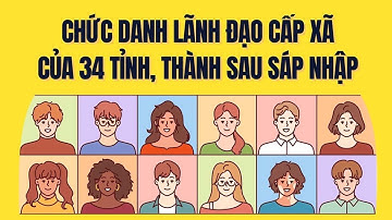 Quy định chức danh lãnh đạo cấp xã sau sáp nhập các tỉnh, thành| Báo Lao Động