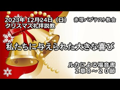 私たちに与えられた大きな喜び　ルカによる福音書2章8～20節　2023/12/24 SUN. 11:00am～ 赤塚教会クリスマス礼拝説教