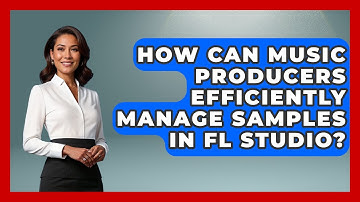 How Can Music Producers Efficiently Manage Samples In FL Studio? - Music Producer Mastery