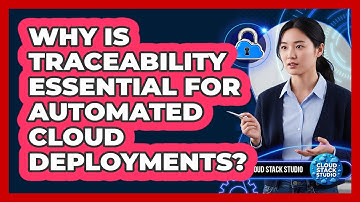 Why Is Traceability Essential for Automated Cloud Deployments?
