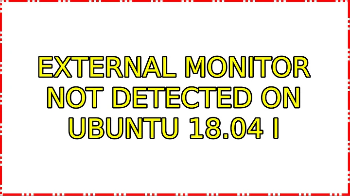 External monitor not detected on Ubuntu 18.04 (6 Solutions!!)