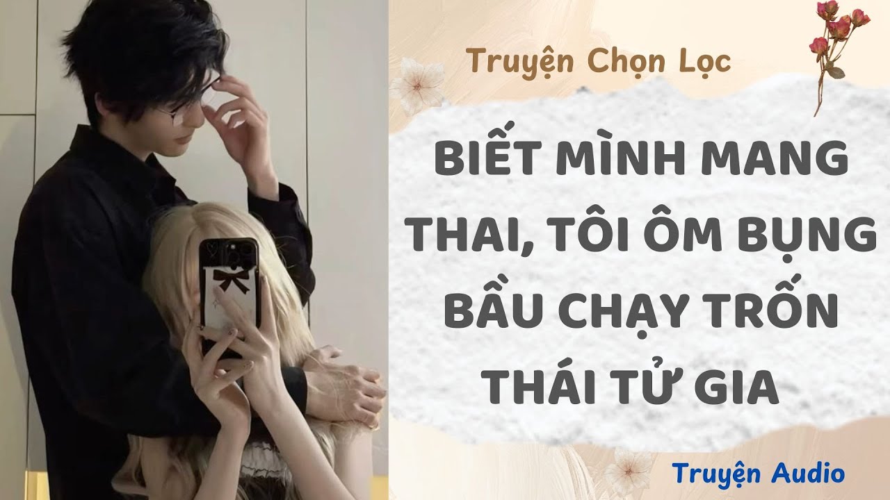 Biết Mình Mang Thai, Tôi Ôm Bụng Bầu Chạy Trốn Thái Tử Gia | Truyện Audio Nấu Ăn