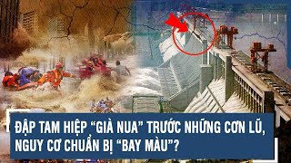 ĐẬP TAM HIỆP “GIÀ NUA” TRƯỚC NHỮNG CƠN LŨ, NGUY CƠ CHUẨN BỊ “BAY MÀU”?