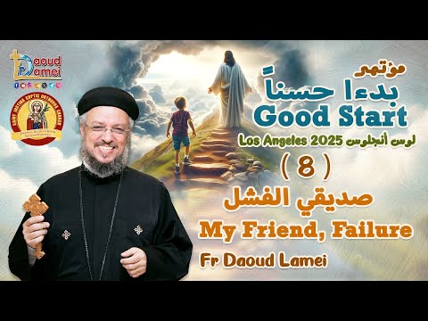 صديقي الفشل عظة 8 من مؤتمر بدءا حسنا لوس أنجلوس 2025 أبونا داود لمعي
