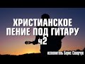 ОЧЕНЬ КРАСИВОЕ ХРИСТИАНСКОЕ ПЕНИЕ ПОД ГИТАРУ!!! Часть 2