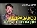 Сумерки богов. АБДРАЗАКОВ ТРЕБУЕТ СВОБОДЫ