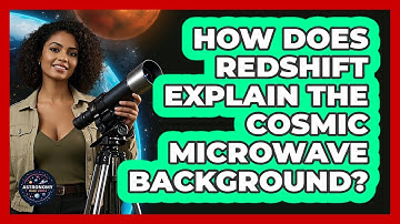 How Does Redshift Explain The Cosmic Microwave Background? - Astronomy Made Simple
