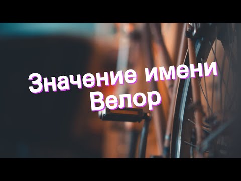 Значение имени Велор. Толкование, судьба, характер