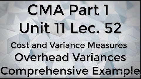 CMA Part 1 Unit 11 Lec.  52 Overhead Variance and comprehensive Example