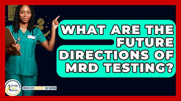What Are The Future Directions Of MRD Testing? - Oncology Support Network