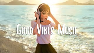 Good Vibes  Chill songs to make you feel so good ~ Morning music for positive energy