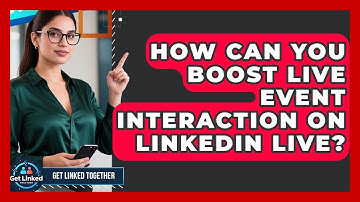 How Can You Boost Live Event Interaction On LinkedIn Live? - Get Linked Together