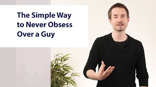 The Simple Way to NEVER Obsess Over a Man