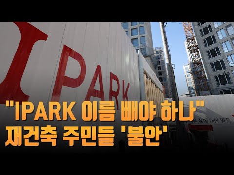 &quot;<strong>IPARK</strong> 이름 빼야 하나&quot;…재건축 주민들 &#39;불안&#39;
