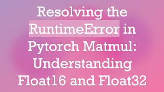 Resolving the RuntimeError in Pytorch Matmul: Understanding Float16 and Float32