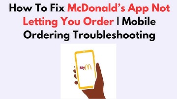 How To Fix McDonald’s App Not Letting You Order | Mobile Ordering Troubleshooting