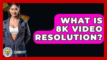 What Is 8K Video Resolution? - LearnToDIY360.com