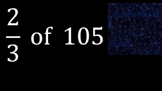 2/3 of 105 ,fraction of a number, part of a whole number