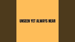 Unseen Yet Always Near