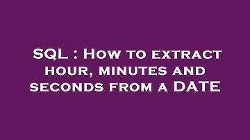SQL : How to extract hour, minutes and seconds from a DATE