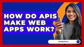 How Do APIs Make Web Apps Work? - Be App Savvy