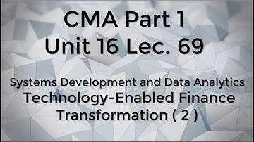 CMA Part 1 Unit 16 Lec.  69  Systems Development - Technology Enabled Finance Transformation ( 2 )