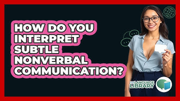 How Do You Interpret Subtle Nonverbal Communication? - The Language Library