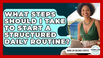 What Steps Should I Take to Start a Structured Daily Routine? | Work Life Balance Experts News