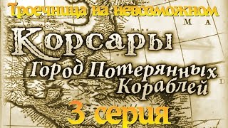 Корсары Город Потерянных Кораблей. Троечница на невозможном. Серия 3.