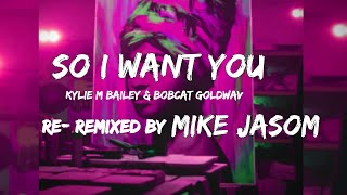 So I Want You - Kylie M Bailey & BOBCAT GOLDWAV (RE-REMIXED BY MIKE JASOM )