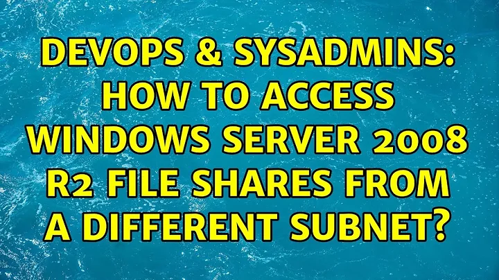 DevOps & SysAdmins: How to access Windows Server 2008 R2 file shares from a different subnet?