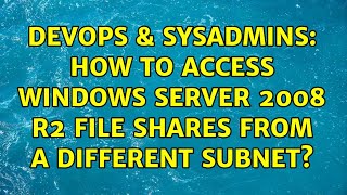 DevOps & SysAdmins: How to access Windows Server 2008 R2 file shares from a different subnet?