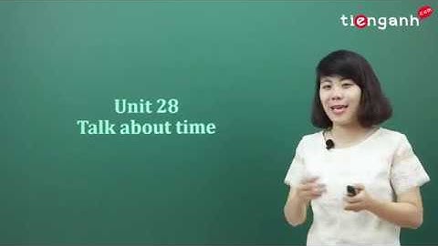 Tiếng Anh cho người mới bắt đầu - Unit 28: Talk about time (Cách nói về thời gian)