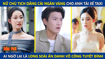 Nữ Chủ Tịch Dâng Cái Ngàn Vàng Cho Anh Tài Xế, Ai Ngờ Lại Là Long Soái Ẩn Danh Có Võ Công Tuyệt Đỉnh