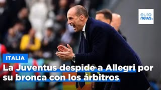 La Juventus despide a Allegri por su bronca con los árbitros