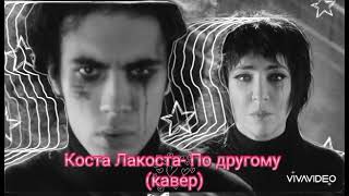 Коста Лакоста - По другому (кавер)