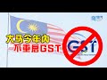 【南视界】大马今年内不重启GST