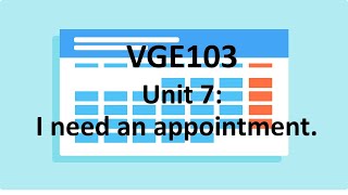 VGE103 Unit 7: I need an appointment.