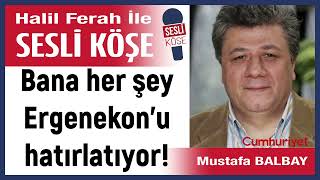 Mustafa Balbay: 'Bana her şey Ergenekon’u hatırlatıyor!' 12/11/25 Halil Ferah ile Sesli Köşe