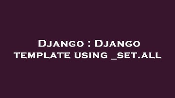 Django : Django template using _set.all