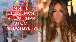 🛸МЫ НЕ ОБЩАЕМСЯ, ЧТО ОН ПРИ ЭТОМ ЧУВСТВУЕТ?