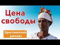 🔴 Цена свободы - ИНТЕРЕСНЫЙ ХРИСТИАНСКИЙ РАССКАЗ | Христианские рассказы