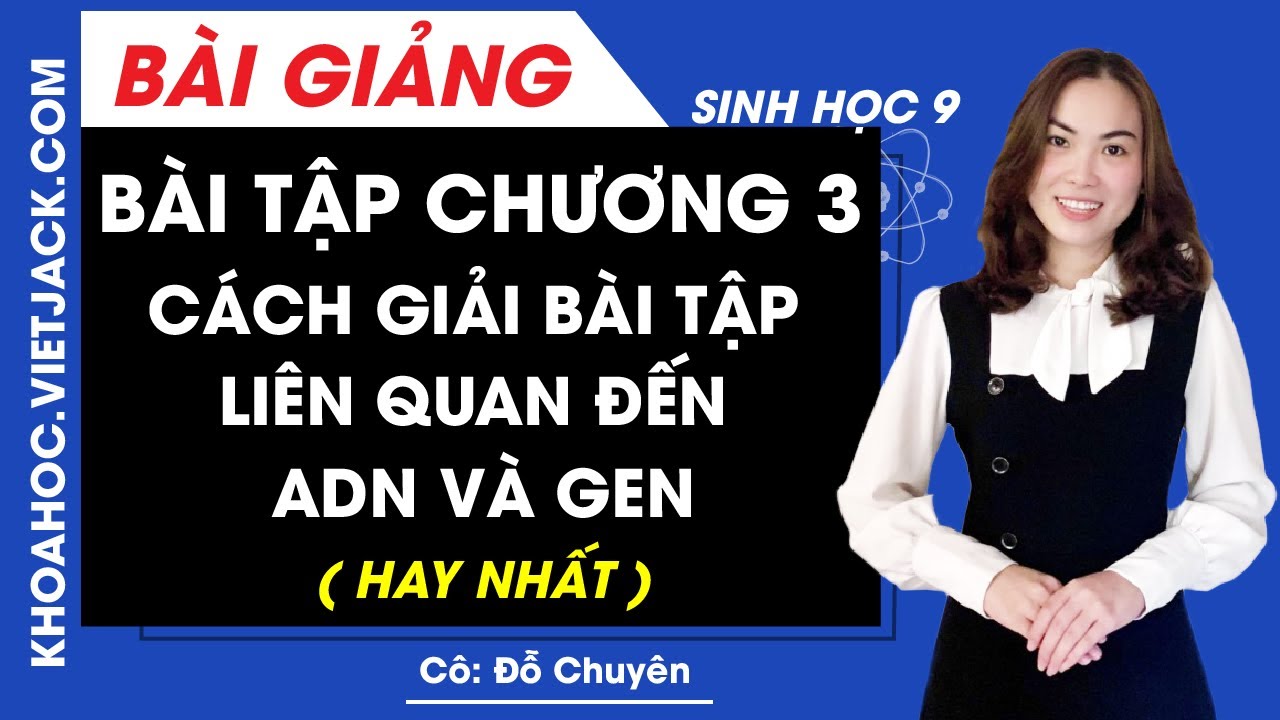 Bài tập chương 3 - Cách giải bài tập liên quan đến ADN và GEN - Sinh học 9 - Cô Đỗ Chuyên (HAY NHẤT)