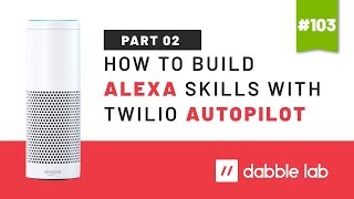 How to build Alexa skills with Twilio Autopilot - Part 2 - Dabble Lab #103